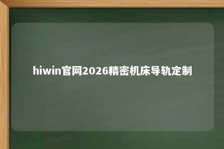 hiwin官网2026精密机床导轨定制
