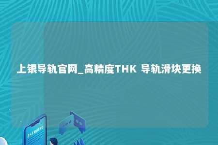上银导轨官网_高精度THK 导轨滑块更换