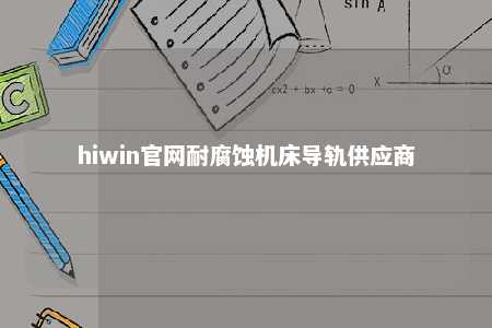 hiwin官网耐腐蚀机床导轨供应商