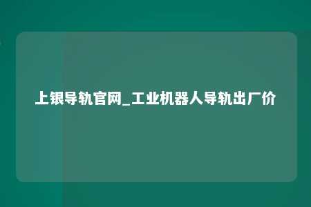 上银导轨官网_工业机器人导轨出厂价
