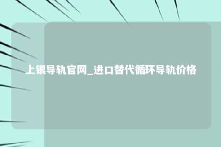 上银导轨官网_进口替代循环导轨价格