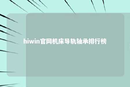 hiwin官网机床导轨轴承排行榜