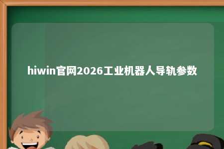 hiwin官网2026工业机器人导轨参数