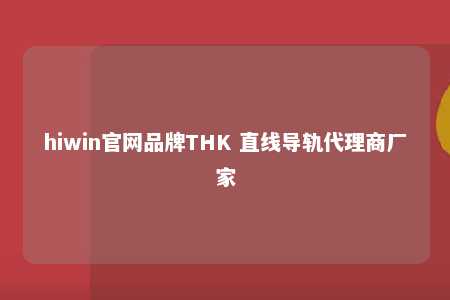 hiwin官网品牌THK 直线导轨代理商厂家