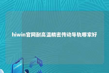 hiwin官网耐高温精密传动导轨哪家好