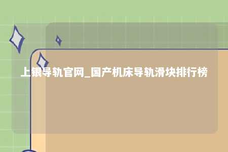 上银导轨官网_国产机床导轨滑块排行榜
