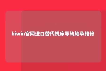 hiwin官网进口替代机床导轨轴承维修