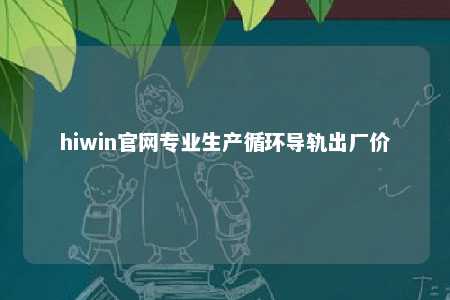 hiwin官网专业生产循环导轨出厂价