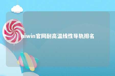 hiwin官网耐高温线性导轨排名