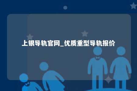 上银导轨官网_优质重型导轨报价