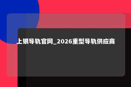 上银导轨官网_2026重型导轨供应商