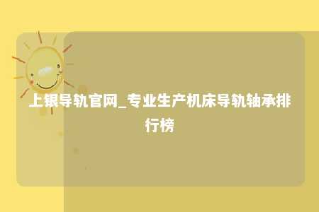 上银导轨官网_专业生产机床导轨轴承排行榜
