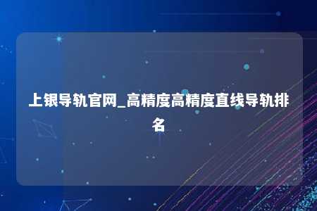 上银导轨官网_高精度高精度直线导轨排名