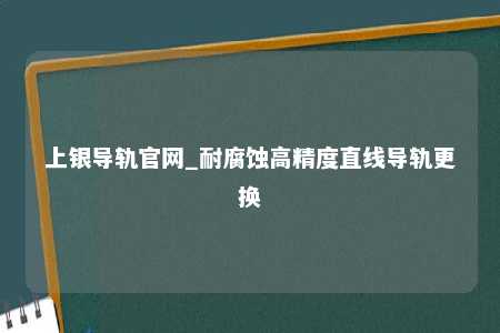 上银导轨官网_耐腐蚀高精度直线导轨更换