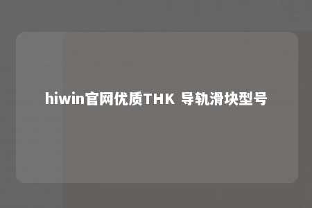hiwin官网优质THK 导轨滑块型号