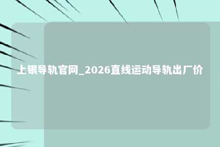 上银导轨官网_2026直线运动导轨出厂价