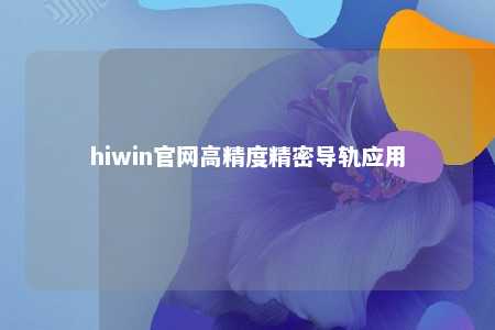 hiwin官网高精度精密导轨应用