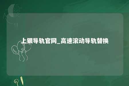 上银导轨官网_高速滚动导轨替换