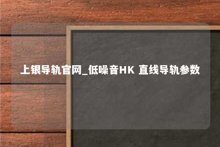 上银导轨官网_低噪音HK 直线导轨参数