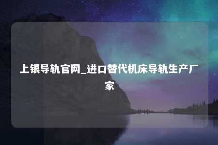 上银导轨官网_进口替代机床导轨生产厂家