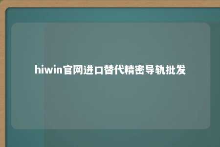 hiwin官网进口替代精密导轨批发