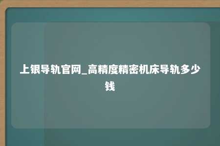 上银导轨官网_高精度精密机床导轨多少钱