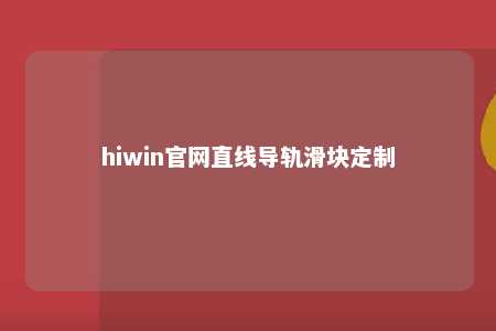 hiwin官网直线导轨滑块定制