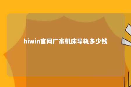 hiwin官网厂家机床导轨多少钱