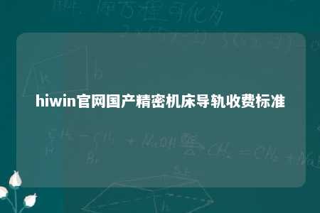 hiwin官网国产精密机床导轨收费标准