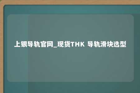 上银导轨官网_现货THK 导轨滑块选型