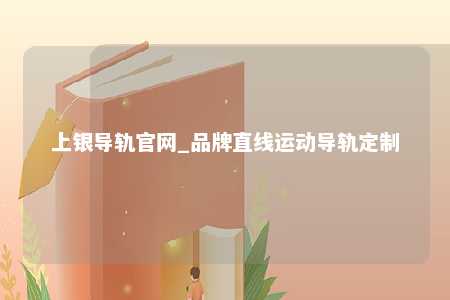 上银导轨官网_品牌直线运动导轨定制