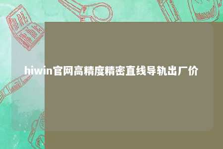 hiwin官网高精度精密直线导轨出厂价