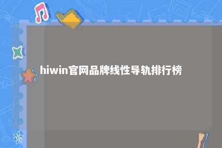 hiwin官网品牌线性导轨排行榜