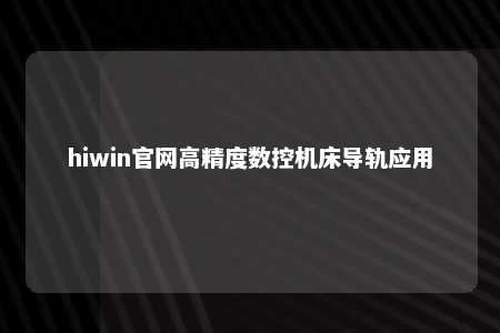 hiwin官网高精度数控机床导轨应用