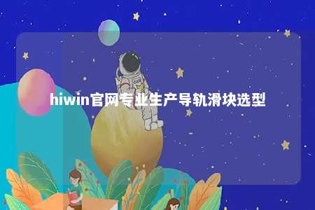 hiwin官网专业生产导轨滑块选型