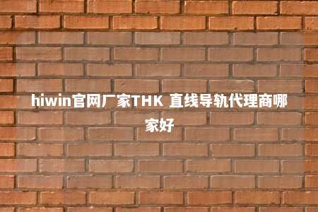 hiwin官网厂家THK 直线导轨代理商哪家好