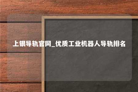 上银导轨官网_优质工业机器人导轨排名