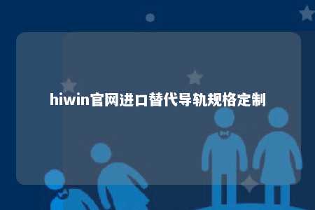 hiwin官网进口替代导轨规格定制
