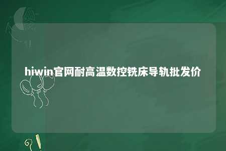 hiwin官网耐高温数控铣床导轨批发价