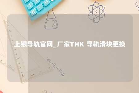 上银导轨官网_厂家THK 导轨滑块更换