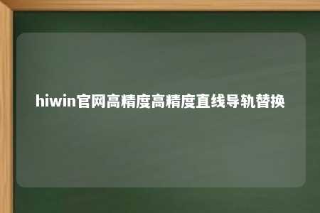 hiwin官网高精度高精度直线导轨替换