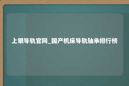 上银导轨官网_国产机床导轨轴承排行榜
