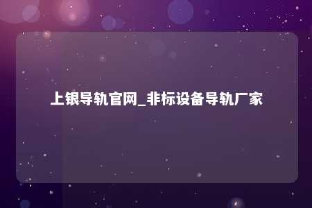上银导轨官网_非标设备导轨厂家