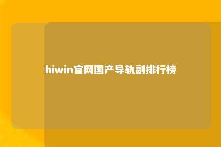 hiwin官网国产导轨副排行榜