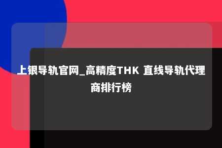 上银导轨官网_高精度THK 直线导轨代理商排行榜