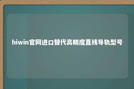 hiwin官网进口替代高精度直线导轨型号
