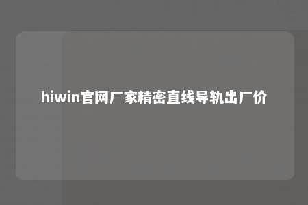 hiwin官网厂家精密直线导轨出厂价