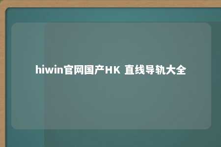 hiwin官网国产HK 直线导轨大全