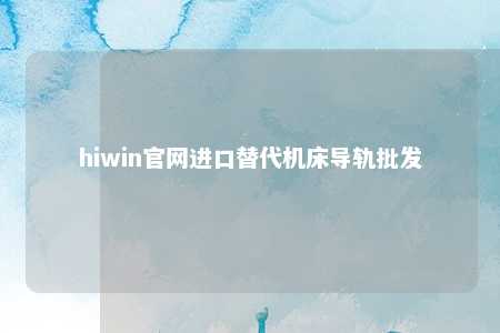 hiwin官网进口替代机床导轨批发