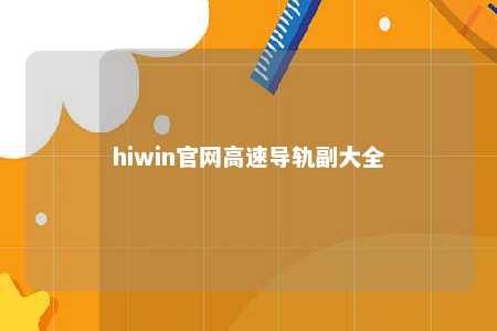 hiwin官网高速导轨副大全
